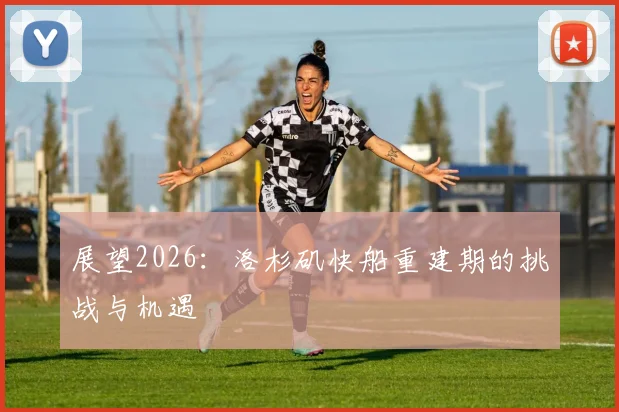 展望2026:洛杉矶快船重建期的挑战与机遇
