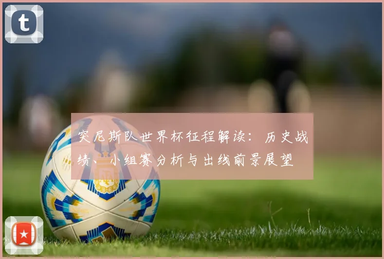 突尼斯队世界杯征程解读:历史战绩、小组赛分析与出线前景展望