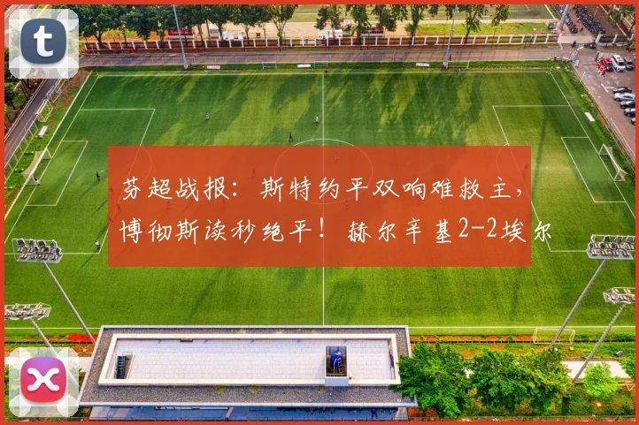 芬超战报：斯特约平双响难救主，博彻斯读秒绝平！赫尔辛基2-2埃尔维斯全场解析