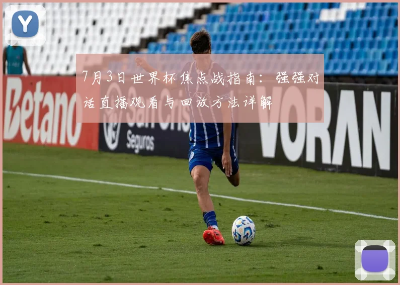 7月3日世界杯焦点战指南：强强对话直播观看与回放方法详解