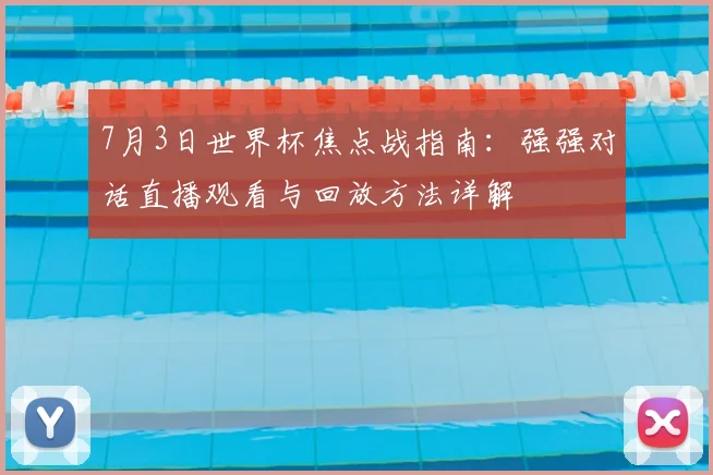 7月3日世界杯焦点战指南：强强对话直播观看与回放方法详解
