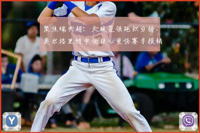 聚焦瑞典超：天狼星领跑积分榜，奥尔格里特中场核心重伤赛季报销
